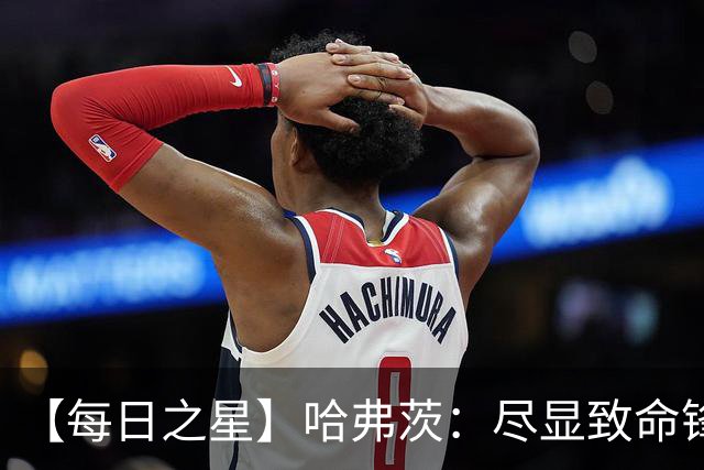 【每日之星】哈弗茨：尽显致命锋芒 领衔德国再造7球盛宴