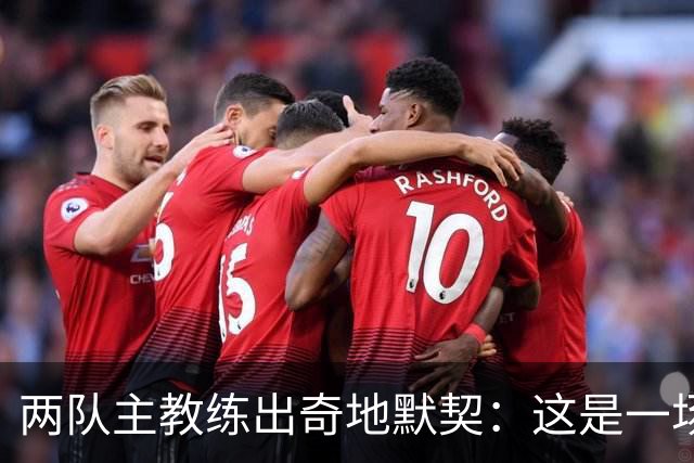 两队主教练出奇地默契：这是一场疯狂的比赛