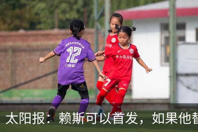 太阳报：赖斯可以首发，如果他替补的话梅努将会首发