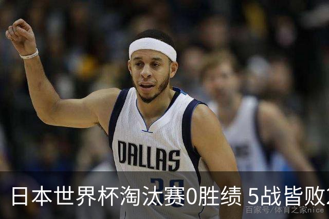 日本世界杯淘汰赛0胜绩 5战皆败2输点球2遭逆转绝杀