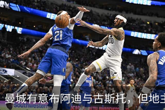 曼城有意布阿迪与古斯托，但地主家也没有余粮
