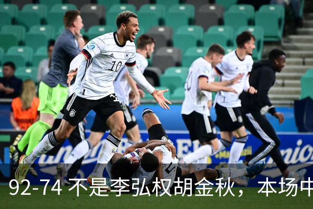 92-74 不是李弘权胡金秋，本场中国男篮最佳是他 12投6中轰下5记三分